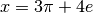 x = 3 \pi + 4 e