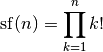 \mathrm{sf}(n) = \prod_{k=1}^n k!