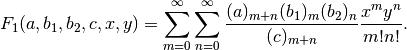 F_1(a,b_1,b_2,c,x,y) = \sum_{m=0}^{\infty} \sum_{n=0}^{\infty}
    \frac{(a)_{m+n} (b_1)_m (b_2)_n}{(c)_{m+n}}
    \frac{x^m y^n}{m! n!}.