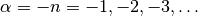 \alpha = -n = -1,-2,-3,\ldots