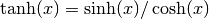 \tanh(x) = \sinh(x)/\cosh(x)
