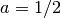 a = 1/2