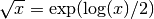 \sqrt x = \exp(\log(x)/2)
