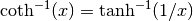\mathrm{coth}^{-1}(x) = \tanh^{-1}(1/x)