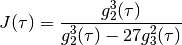 J(\tau) = \frac{g_2^3(\tau)}{g_2^3(\tau) - 27 g_3^2(\tau)}